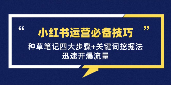 小红书运营必备技巧，种草笔记四大步骤+关键词挖掘法：迅速开爆流量-蓝天项目网