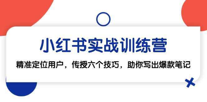 小红书实战训练营：精准定位用户，传授六个技巧，助你写出爆款笔记-蓝天项目网