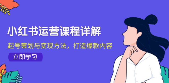 小红书运营课程详解：起号策划与变现方法，打造爆款内容-蓝天项目网