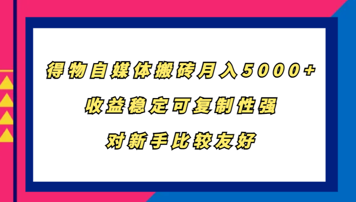 得物自媒体搬砖，月入5000+，收益稳定可复制性强，对新手比较友好-蓝天项目网