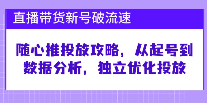 直播带货新号破流速：随心推投放攻略，从起号到数据分析，独立优化投放-蓝天项目网