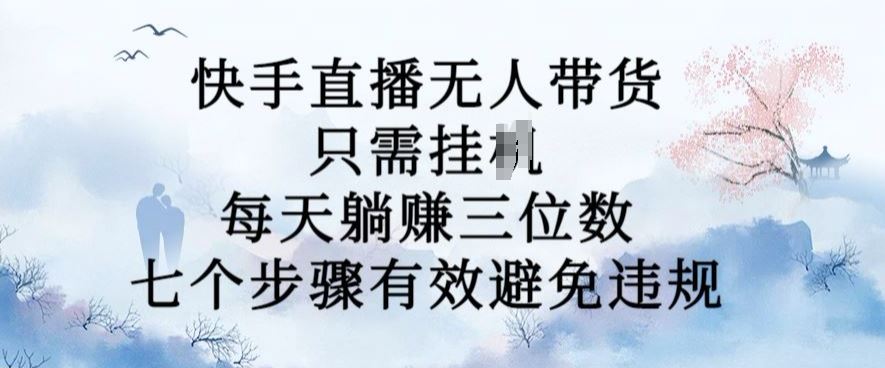 10月新玩法，快手直播无人带货，每天躺Z三位数，七个步骤有效避免违规【揭秘】-蓝天项目网