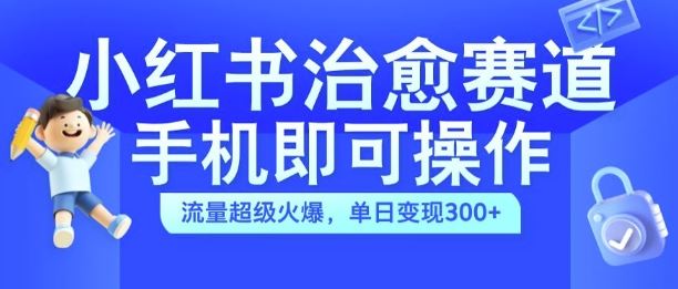 小红书治愈视频赛道，手机即可操作，流量超级火爆，单日变现300+【揭秘】-蓝天项目网