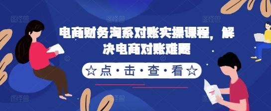 电商财务淘系对账实操课程，解决电商对账难题-蓝天项目网