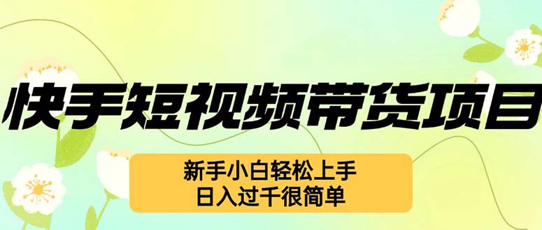 （12957期）快手短视频带货项目，最新玩法 新手小白轻松上手，日入过千很简单-蓝天项目网