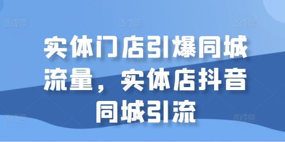 实体门店引爆同城流量，实体店抖音同城引流-蓝天项目网