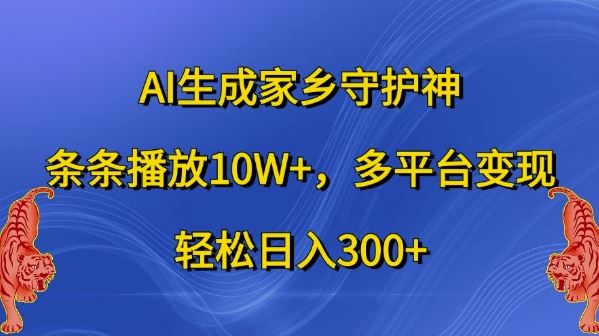 AI生成家乡守护神，条条播放10W+，多平台变现，轻松日入300+【揭秘】-蓝天项目网