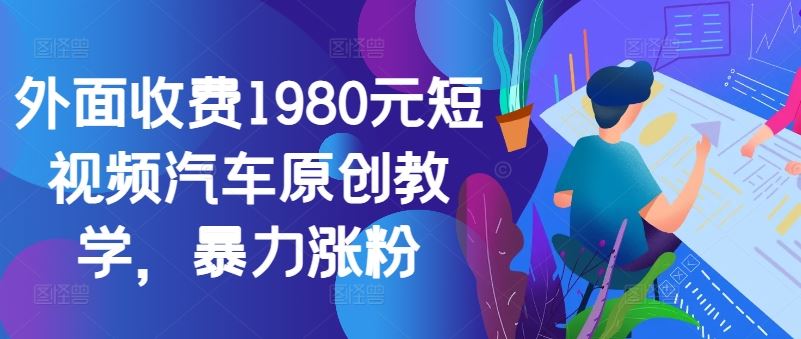 外面收费1980元短视频汽车原创教学，暴力涨粉-蓝天项目网