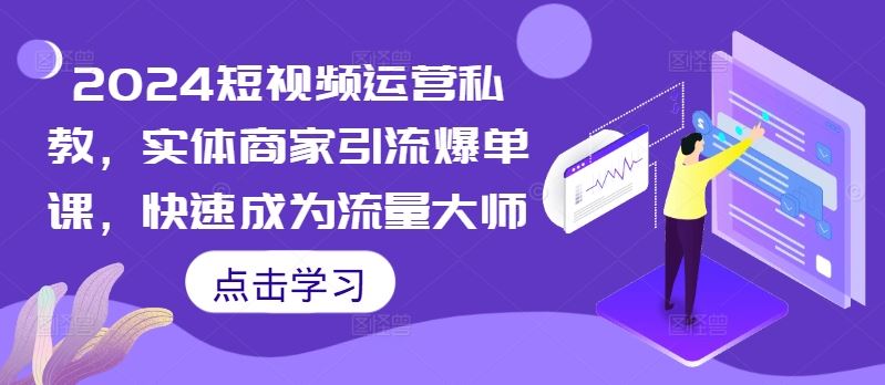 2024短视频运营私教，实体商家引流爆单课，快速成为流量大师-蓝天项目网