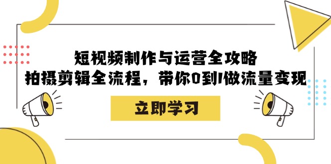 （12986期）短视频制作与运营全攻略：拍摄剪辑全流程，带你0到1做流量变现-蓝天项目网