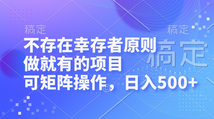 （12989期）不存在幸存者原则，做就有的项目，可矩阵操作，日入500+-蓝天项目网