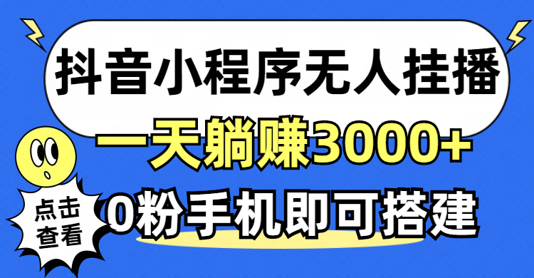 （12988期）抖音小程序无人直播，一天躺赚3000+，0粉手机可搭建，不违规不限流，小…-蓝天项目网