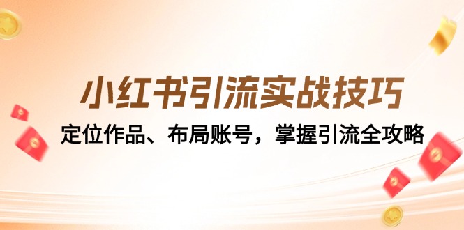 （12983期）小红书引流实战技巧：定位作品、布局账号，掌握引流全攻略-蓝天项目网