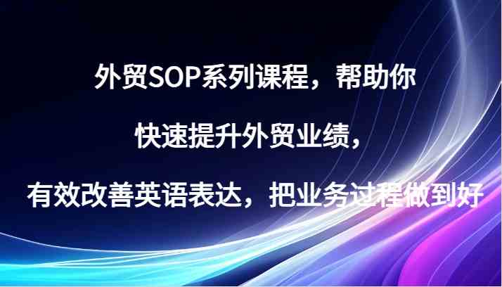 外贸SOP系列课程，帮助你快速提升外贸业绩，有效改善英语表达，把业务过程做到好-蓝天项目网