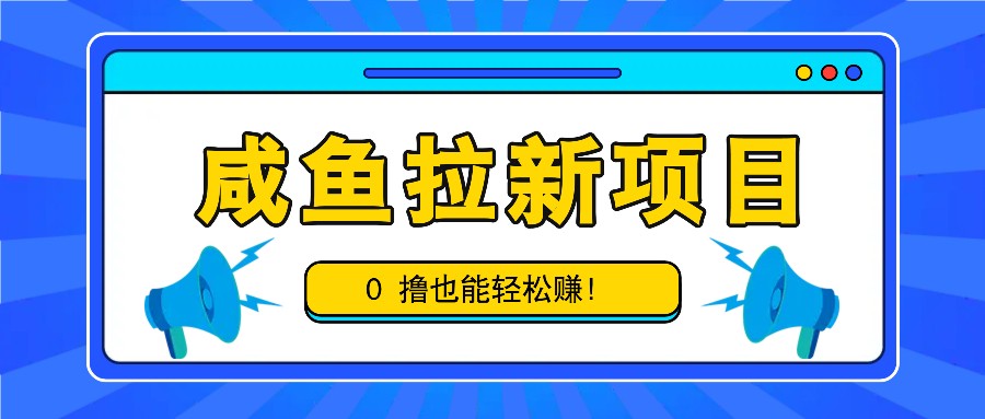 咸鱼拉新项目，拉新一单6-9元，0撸也能轻松赚，白撸几十几百！-蓝天项目网