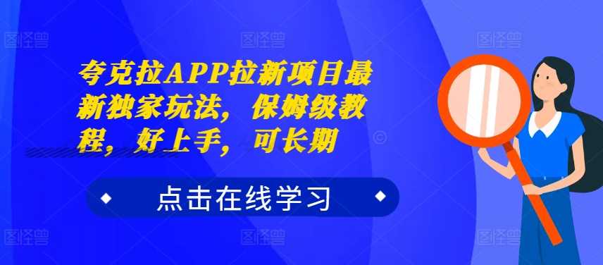 夸克拉APP拉新项目最新独家玩法，保姆级教程，好上手，可长期-蓝天项目网