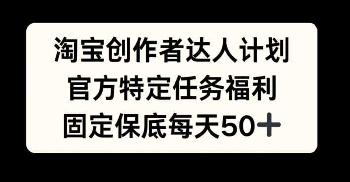 淘宝创作者达人计划，官方特定任务福利，固定保底每天50+【揭秘】-蓝天项目网