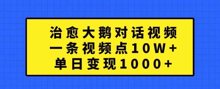 治愈大鹅对话视频，一条视频点赞 10W+，单日变现1k+【揭秘】-蓝天项目网