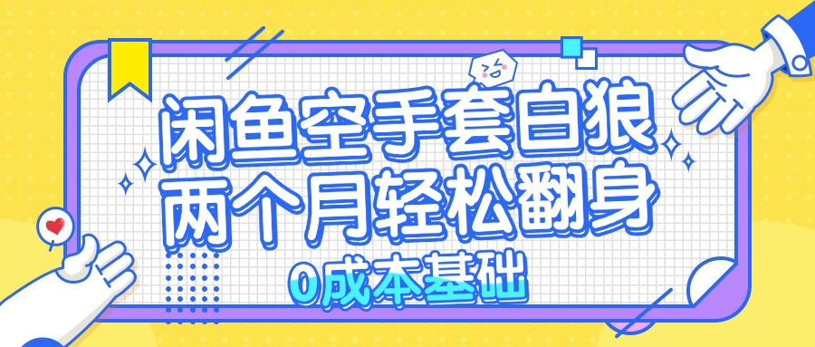 （13004期）闲鱼空手套白狼 0成本基础，简单易上手项目 两个月轻松翻身           …-蓝天项目网