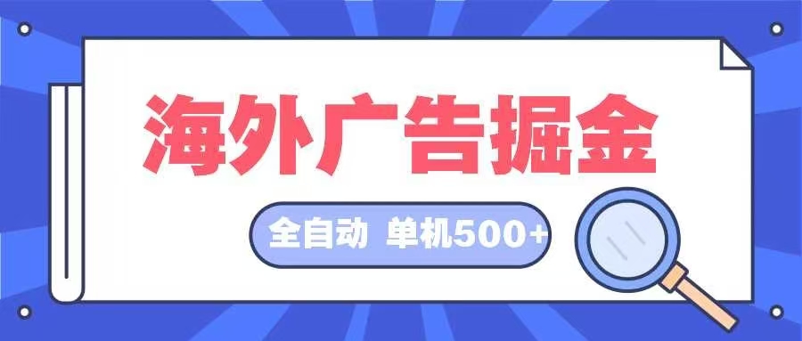 （12996期）海外广告掘金  日入500+ 全自动挂机项目 长久稳定-蓝天项目网