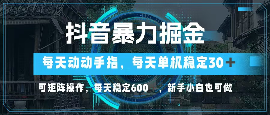 （13013期）抖音暴力掘金，动动手指就可以，单机30+，可矩阵操作，每天稳定600+，…-蓝天项目网