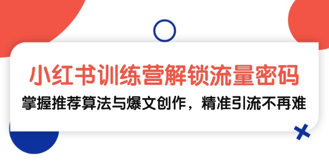 小红书训练营解锁流量密码，掌握推荐算法与爆文创作，精准引流不再难-蓝天项目网