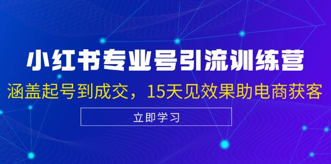 小红书专业号引流陪跑课，涵盖起号到成交，15天见效果助电商获客-蓝天项目网