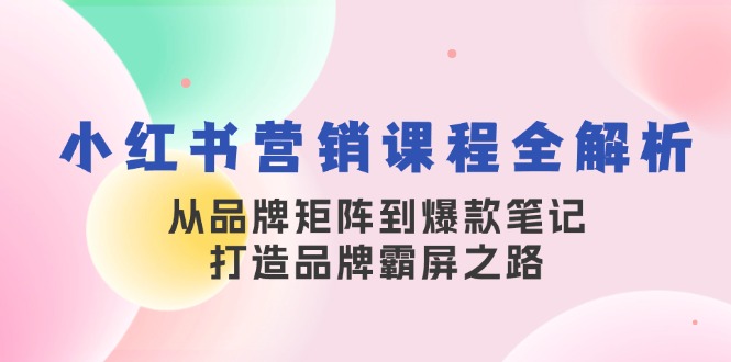 （13017期）小红书营销课程全解析，从品牌矩阵到爆款笔记，打造品牌霸屏之路-蓝天项目网