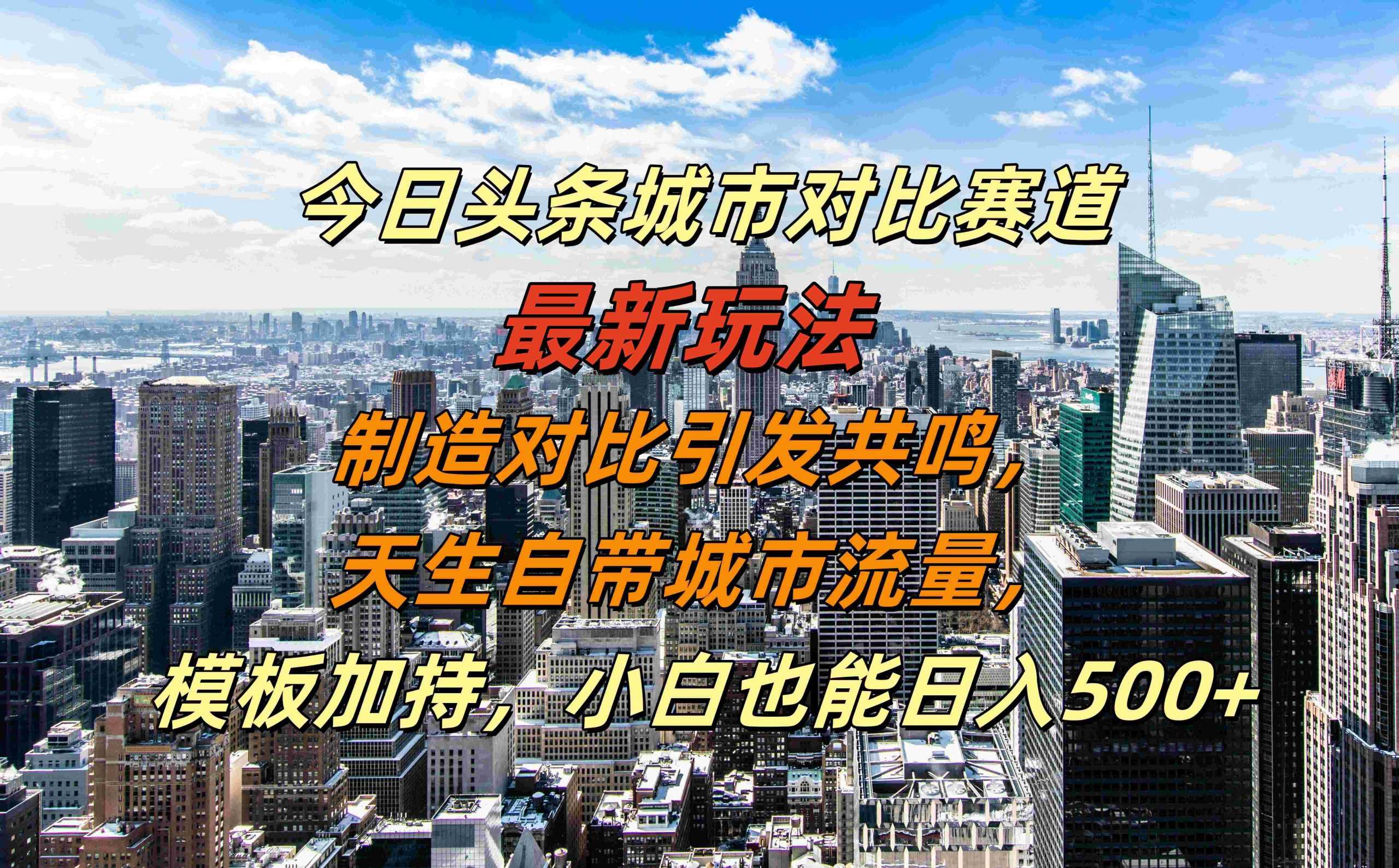 今日头条城市对比赛道最新玩法，制造对比引发共鸣，天生自带城市流量，小白也能日入500+【揭秘】-蓝天项目网