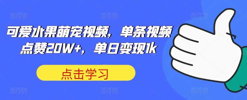 可爱水果萌宠视频，单条视频点赞20W+，单日变现1k【揭秘】-蓝天项目网