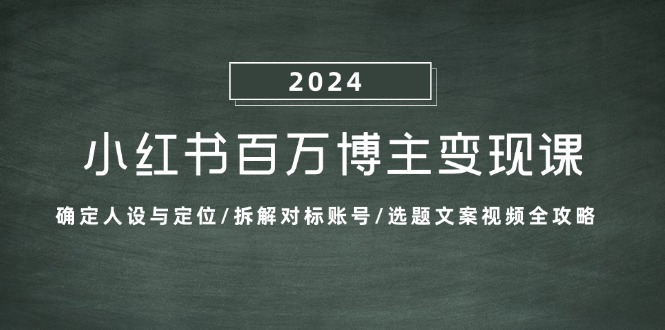 小红书百万博主变现课：确定人设与定位/拆解对标账号/选题文案视频全攻略-蓝天项目网