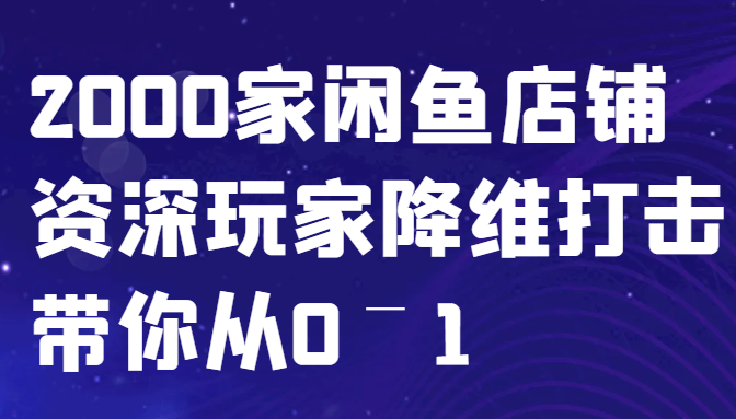 闲鱼已经饱和？纯扯淡！2000家闲鱼店铺资深玩家降维打击带你从0–1-蓝天项目网