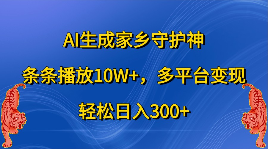 AI生成家乡守护神，条条播放10W+，多平台变现，轻松日入300+-蓝天项目网