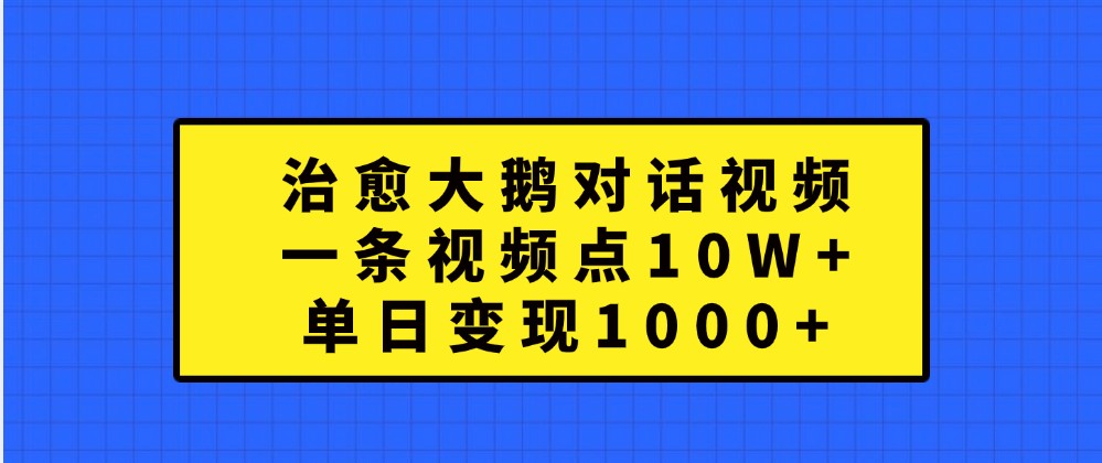 治愈大鹅对话视频，一条视频点赞 10W+，单日变现1000+-蓝天项目网