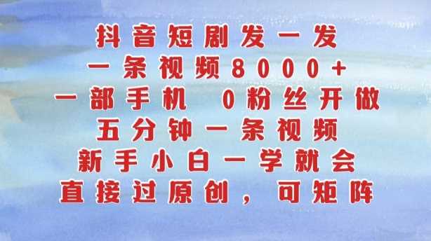 抖音短剧发一发，五分钟一条视频，新手小白一学就会，只要一部手机，0粉丝即可操作-蓝天项目网