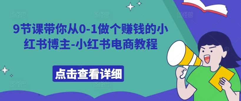 9节课带你从0-1做个赚钱的小红书博主-小红书电商教程-蓝天项目网