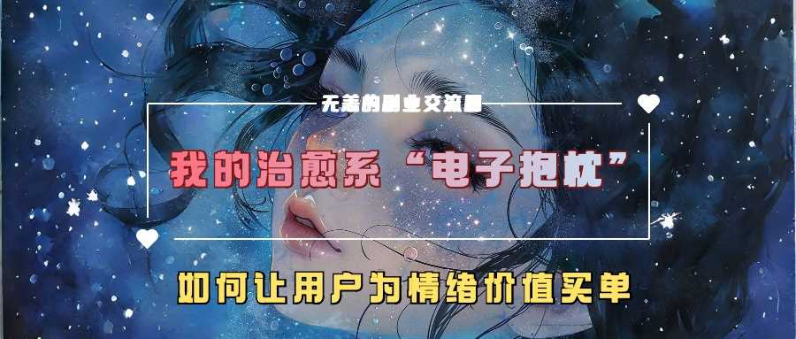 我的治愈系“电子抱枕”，如何让用户为情绪价值买单【揭秘】-蓝天项目网