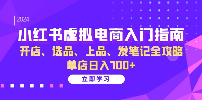 （13036期）小红书虚拟电商入门指南：开店、选品、上品、发笔记全攻略   单店日入700+-蓝天项目网