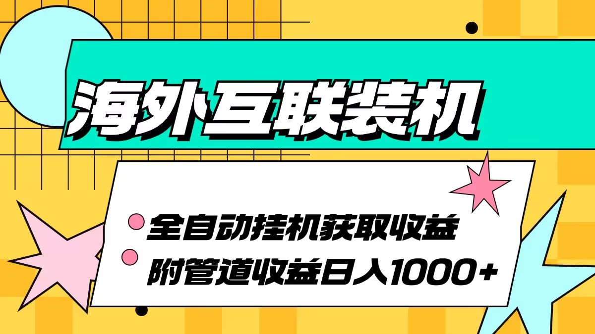 （13032期）海外互联装机全自动运行获取收益、附带管道收益轻松日入1000+-蓝天项目网