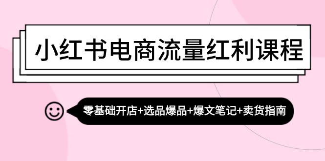 （13026期）小红书电商流量红利课程：零基础开店+选品爆品+爆文笔记+卖货指南-蓝天项目网