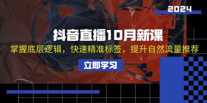 （13024期）抖音直播10月新课：掌握底层逻辑，快速精准标签，提升自然流量推荐-蓝天项目网