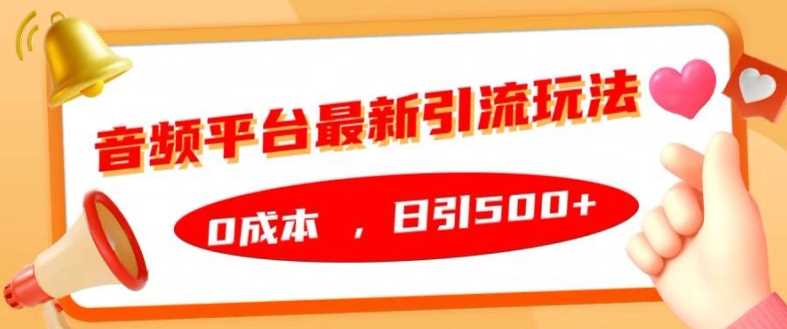 音频平台最新引流玩法，0成本，日引500+【揭秘】-蓝天项目网