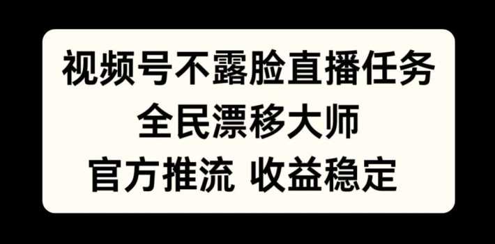 视频号不露脸直播任务，全民漂移大师，官方推流，收益稳定，全民可做【揭秘】-蓝天项目网