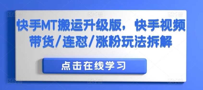 快手MT搬运升级版，快手视频带货/连怼/涨粉玩法拆解-蓝天项目网