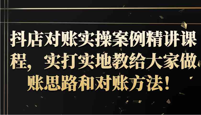 抖店对账实操案例精讲课程，实打实地教给大家做账思路和对账方法！-蓝天项目网