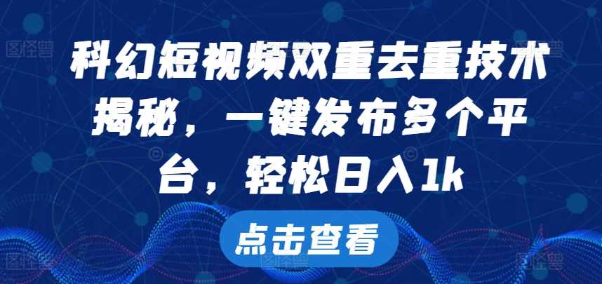 科幻短视频双重去重技术，一键发布多个平台，轻松日入1k【揭秘】-蓝天项目网