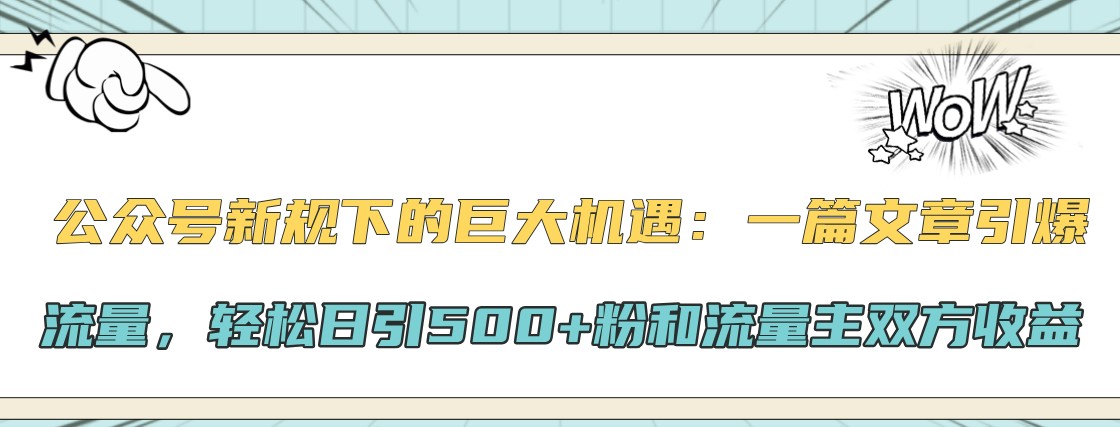 公众号新规下的巨大机遇：一篇文章引爆流量，轻松日引500+粉和流量主双方收益-蓝天项目网