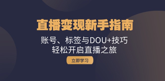 （13070期）直播变现新手指南：账号、标签与DOU+技巧，轻松开启直播之旅-蓝天项目网