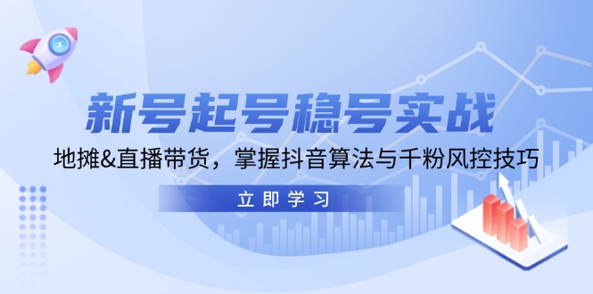 （13071期）新号起号稳号实战：地摊&直播带货，掌握抖音算法与千粉风控技巧-蓝天项目网