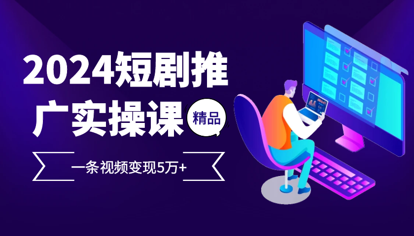 2024最火爆的项目短剧推广实操课，一条视频变现5万+【付软件工具】-蓝天项目网